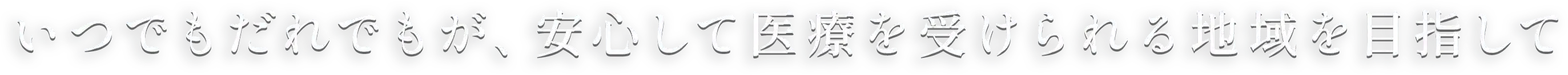 いつでもだれでもが、安心して医療を受けられる医療を受けられる地域を目指して
